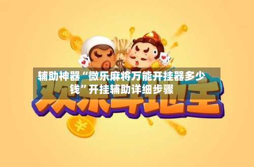 辅助神器“微乐麻将万能开挂器多少钱		”开挂辅助详细步骤-第3张图片