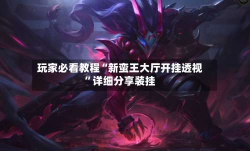 玩家必看教程“新蛮王大厅开挂透视”详细分享装挂-第3张图片