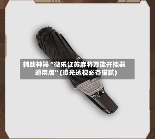 辅助神器“微乐江苏麻将万能开挂器通用版”(曝光透视必备猫腻)-第2张图片