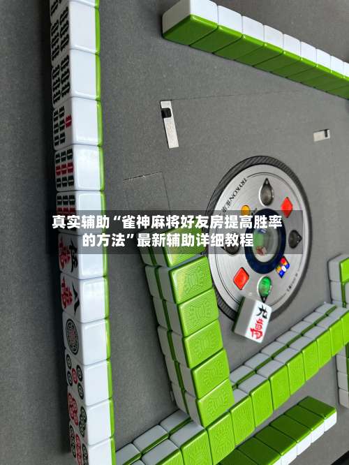 真实辅助“雀神麻将好友房提高胜率的方法”最新辅助详细教程-第3张图片