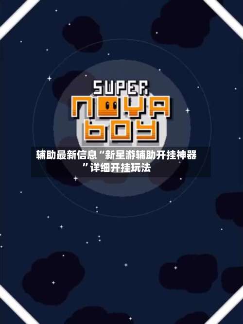 辅助最新信息“新星游辅助开挂神器	”详细开挂玩法-第1张图片