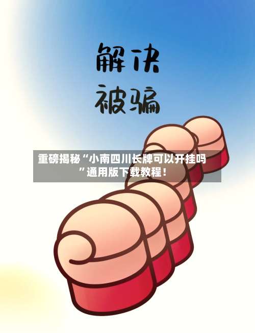 重磅揭秘“小南四川长牌可以开挂吗	”通用版下载教程！-第1张图片