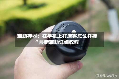 辅助神器：在手机上打麻将怎么开挂		”最新辅助详细教程-第1张图片