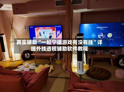 真实辅助“一起宁德游戏有没有挂”详细外挂透视辅助软件教程-第1张图片