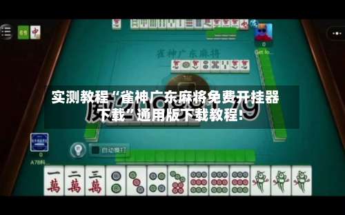 实测教程“雀神广东麻将免费开挂器下载	”通用版下载教程!-第2张图片