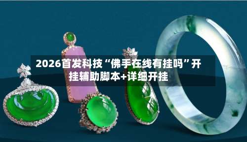 2026首发科技“佛手在线有挂吗”开挂辅助脚本+详细开挂-第2张图片