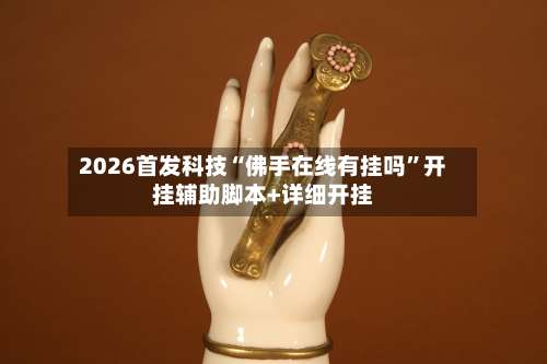 2026首发科技“佛手在线有挂吗	”开挂辅助脚本+详细开挂-第3张图片
