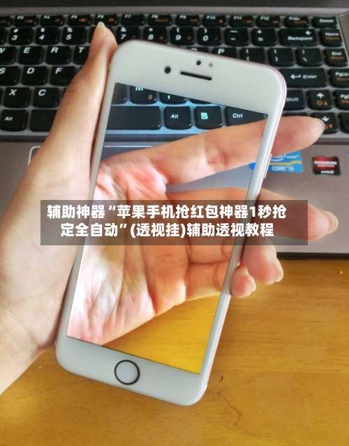 辅助神器“苹果手机抢红包神器1秒抢定全自动”(透视挂)辅助透视教程-第1张图片