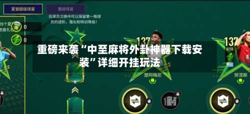 重磅来袭“中至麻将外卦神器下载安装		”详细开挂玩法-第2张图片