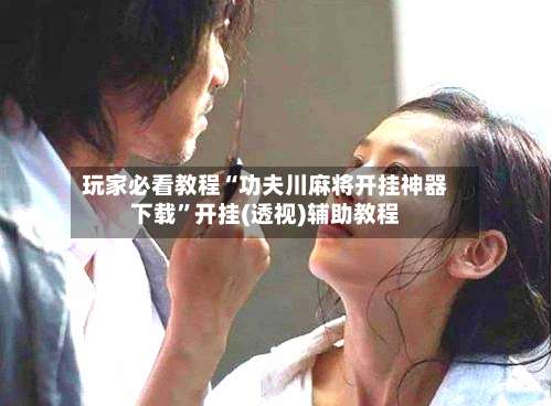 玩家必看教程“功夫川麻将开挂神器下载”开挂(透视)辅助教程-第2张图片