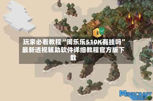 玩家必看教程“闽乐乐510K有挂吗”最新透视辅助软件详细教程官方版下载-第1张图片