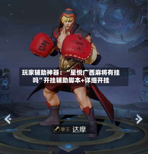 玩家辅助神器：“星悦广西麻将有挂吗”开挂辅助脚本+详细开挂-第1张图片