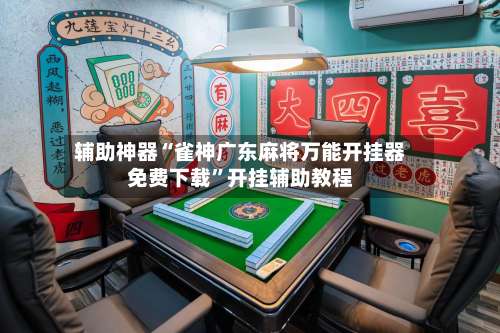 辅助神器“雀神广东麻将万能开挂器免费下载”开挂辅助教程-第3张图片