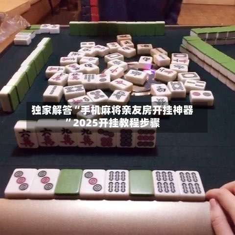 独家解答“手机麻将亲友房开挂神器	”2025开挂教程步骤-第1张图片