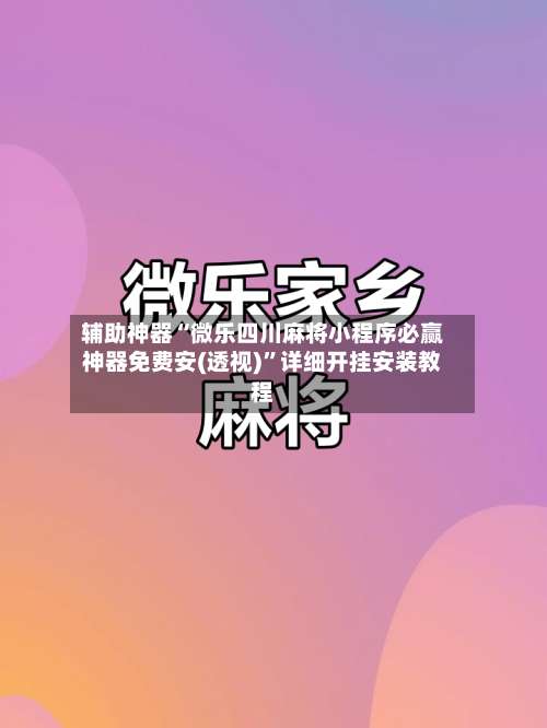 辅助神器“微乐四川麻将小程序必赢神器免费安(透视)”详细开挂安装教程-第1张图片