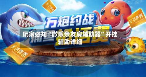 玩家必知“微乐亲友房辅助器	”开挂辅助详细-第1张图片