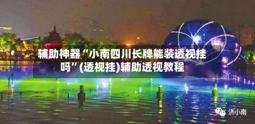 辅助神器“小南四川长牌能装透视挂吗”(透视挂)辅助透视教程-第1张图片