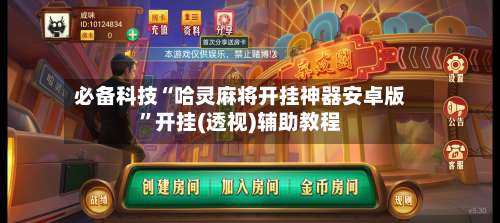 必备科技“哈灵麻将开挂神器安卓版		”开挂(透视)辅助教程-第1张图片