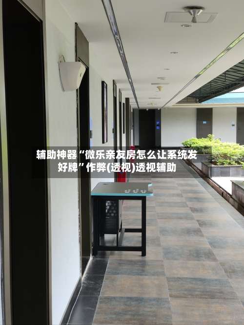 辅助神器“微乐亲友房怎么让系统发好牌		”作弊(透视)透视辅助-第2张图片