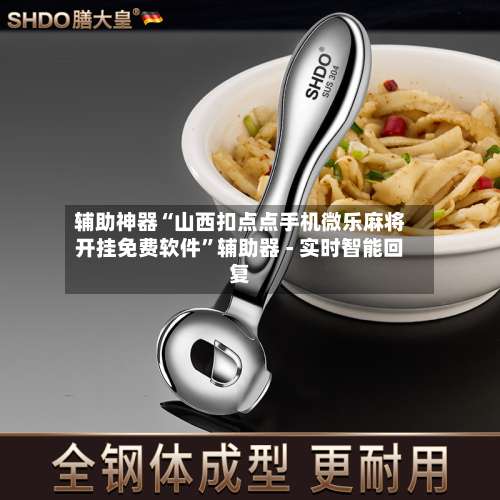 辅助神器“山西扣点点手机微乐麻将开挂免费软件”辅助器 - 实时智能回复-第3张图片
