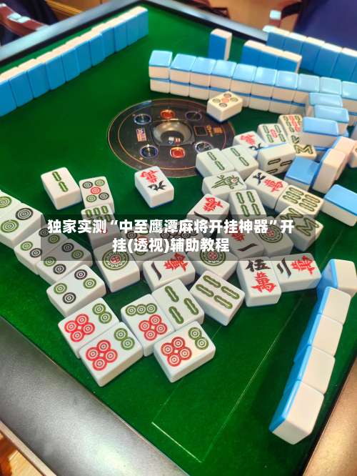 独家实测“中至鹰潭麻将开挂神器	”开挂(透视)辅助教程-第1张图片