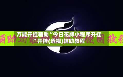 万能开挂辅助“今日花牌小程序开挂	”开挂(透视)辅助教程-第2张图片