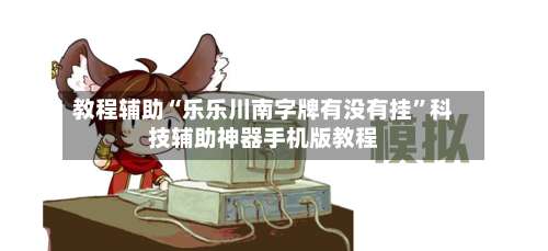 教程辅助“乐乐川南字牌有没有挂	”科技辅助神器手机版教程-第1张图片