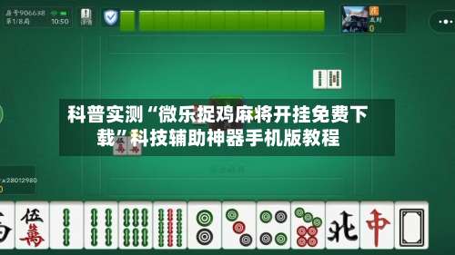 科普实测“微乐捉鸡麻将开挂免费下载”科技辅助神器手机版教程-第1张图片
