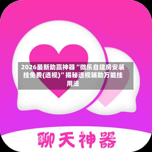 2026最新助赢神器“微乐自建房安装挂免费(透视)		”揭秘透视辅助万能挂用法-第1张图片