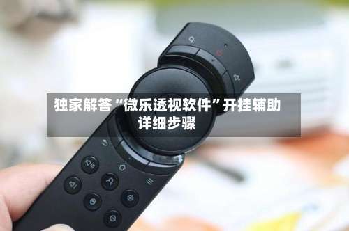 独家解答“微乐透视软件	”开挂辅助详细步骤-第1张图片