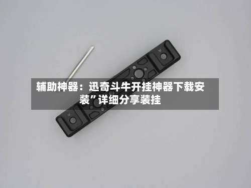 辅助神器：迅奇斗牛开挂神器下载安装”详细分享装挂-第1张图片