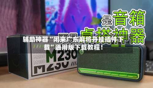 辅助神器“闲来广东麻将开挂插件下载”通用版下载教程！-第1张图片