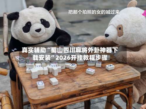 真实辅助“蜀山四川麻将外卦神器下载安装	”2026开挂教程步骤-第1张图片