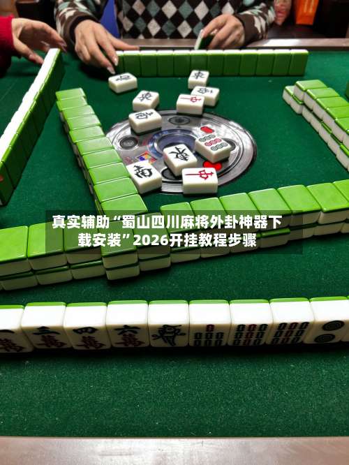真实辅助“蜀山四川麻将外卦神器下载安装	”2026开挂教程步骤-第2张图片