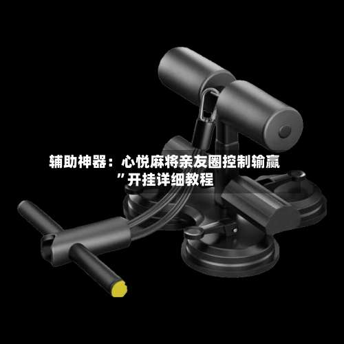 辅助神器：心悦麻将亲友圈控制输赢	”开挂详细教程-第3张图片