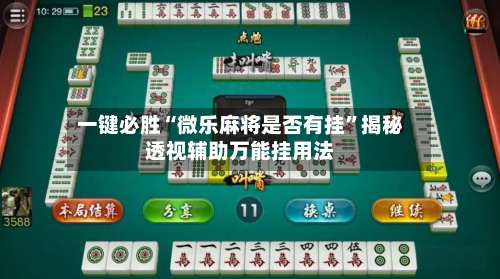一键必胜“微乐麻将是否有挂	”揭秘透视辅助万能挂用法-第1张图片