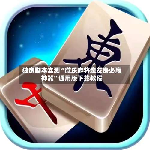 独家脚本实测“微乐麻将亲友房必赢神器	”通用版下载教程-第3张图片
