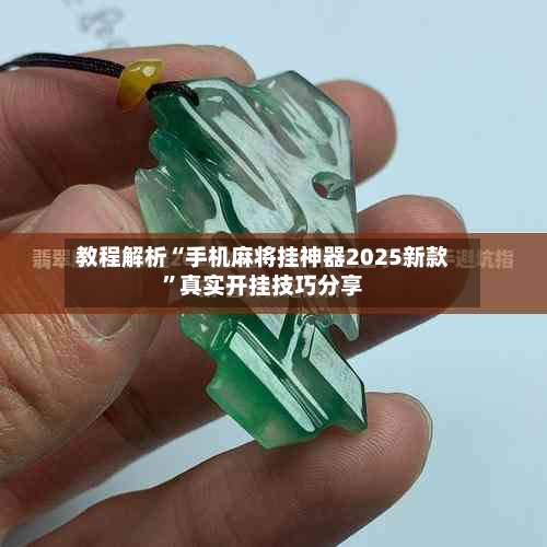 教程解析“手机麻将挂神器2025新款”真实开挂技巧分享-第3张图片