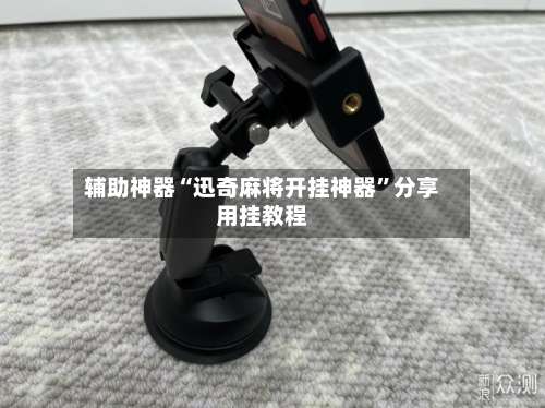 辅助神器“迅奇麻将开挂神器		”分享用挂教程-第2张图片