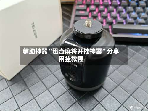 辅助神器“迅奇麻将开挂神器”分享用挂教程-第3张图片