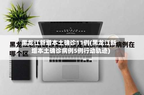 黑龙江新增本土确诊11例(黑龙江新增本土确诊病例5例行动轨迹)-第1张图片