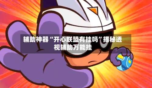 辅助神器“开心联盟有挂吗	”揭秘透视辅助万能挂-第1张图片