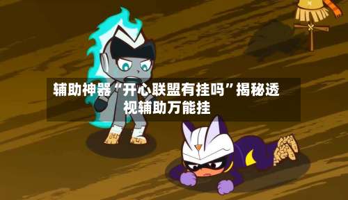 辅助神器“开心联盟有挂吗	”揭秘透视辅助万能挂-第2张图片