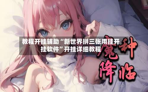 教程开挂辅助“新世界拼三张用挂开挂软件	”开挂详细教程-第1张图片