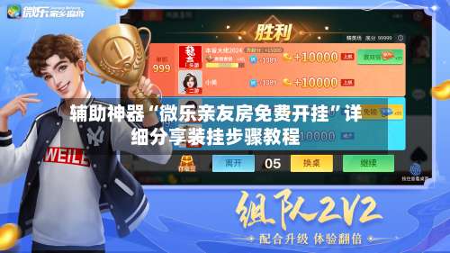 辅助神器“微乐亲友房免费开挂”详细分享装挂步骤教程-第1张图片