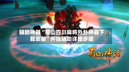 辅助神器“蜀山四川麻将外卦神器下载安装	”开挂辅助详细步骤-第1张图片