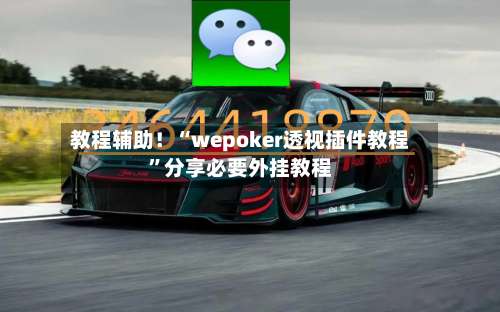 教程辅助！“wepoker透视插件教程	”分享必要外挂教程-第1张图片