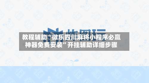 教程辅助“微乐四川麻将小程序必赢神器免费安装	”开挂辅助详细步骤-第3张图片
