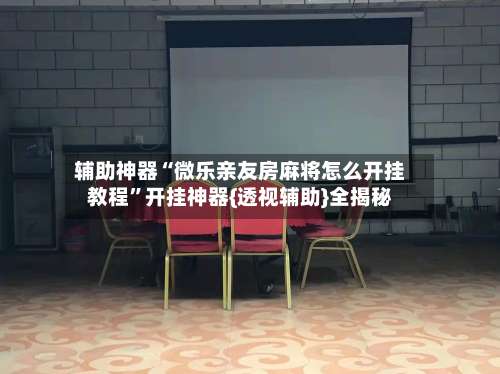 辅助神器“微乐亲友房麻将怎么开挂教程”开挂神器{透视辅助}全揭秘-第3张图片