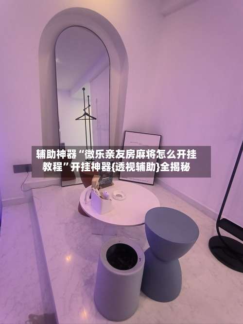 辅助神器“微乐亲友房麻将怎么开挂教程		”开挂神器{透视辅助}全揭秘-第1张图片